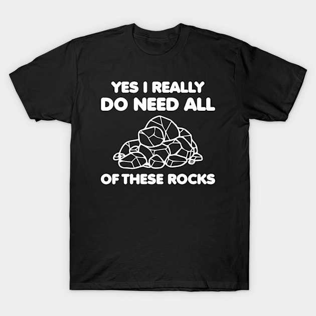 Yes i really do need all of these rocks funny quote rock collectors T-Shirt by CoolFunTees1